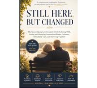 Still Here, But Changed: The Spouse Caregiver's Complete Guide to Living With, Loving, and Managing Dementia at Home: Intimacy, Grief, Daily Care, and Surviving Together