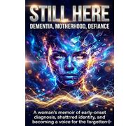 Still Here: Dementia, Motherhood, Defiance: A woman's memoir of early-onset diagnosis, shattered identity, and becoming a voice for the forgotten