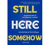 Still Here Somehow: My story of OCD,PTSD and Depression and What Kept Me From Letting Go