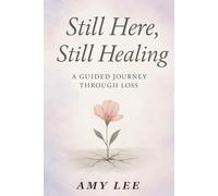 Still Here, Still Healing: A Guided Journey Through Loss