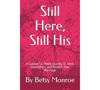 Still Here, Still His: A Guided 11- Week Journey To Heal, Strengthen, and Restore Your Marriage