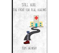 Still Here: The Fight for Real Healing: How Pain, Disease, and Medical Mismanagement Nearly Took My Life-and What Finally Saved It