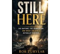 Still Here: The Rapture, the Tribulation, and What the Bible Actually Teaches