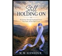 Still Holding On: My Journey Through Esophageal Cancer, Fear, Faith, and the Fight to Live
