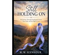Still Holding On: My Journey Through Esophageal Cancer, Fear, Faith, and the Fight to Live