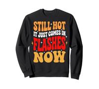 Still Hot It Just Comes In Flashes Now Sudadera