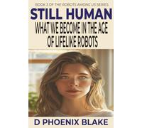 STILL HUMAN: What We Become in the Age of Lifelike Robots (The Robots Among Us)