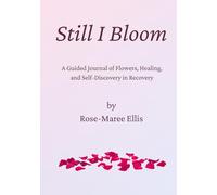 Still I Bloom: A Guided Journal of Flowers, Healing, and Self-Discovery in Recovery