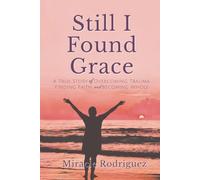 Still I Found Grace: A True Story of Overcoming Trauma, Finding Faith, and Becoming Whole