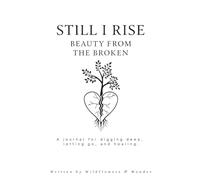 Still I Rise - Beauty From The Broken: A journal for digging deep, letting go, and healing