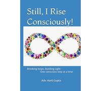 Still, I Rise Consciously!: Breaking loops, Building Light - One conscious step at a time (Still, I Rise - No matter what.)