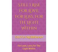 Still I Rise For Love, For Loss, For the Light Within: For Love, Loss For The Light Within