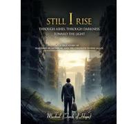 STILL I RISE MY JOURNEY THROUGH ASHES, DARKNESS, AND BACK TO THE LIGHT: A TRUE STORY OF HARDSHIP, HEARTBREAK, AND THE STRENGTH TO RISE AGAIN