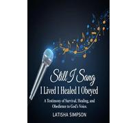 Still I Sang: I Lived, I Healed, I Obeyed A Testimony of Survival, Healing, and Obedience to God’s Voice