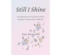 Still I Shine: A Guided Journal of Crystals, Clarity, and Inner Strength After Addiction