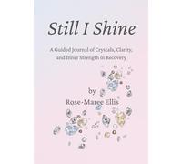 Still I Shine: A Guided Journal of Crystals, Clarity, and Inner Strength in Recovery