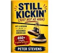 Still Kickin’ (Just Not as High): Wit & Wisdom for the Seasoned American: 650 Laughs, Lessons & One-Liners from a Life Well Lived