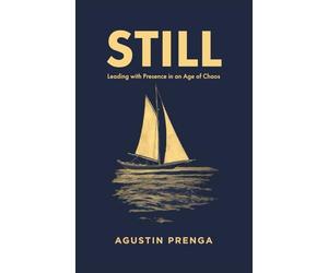 STILL: Leading with Presence in an Age of Chaos - When Striving Ends, True Leadership Begins.