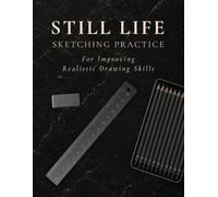 Still Life Sketching Practice Workbook: A Guided System for Improving Observation, Proportions, Perspective, Shading and Realistic Drawing Skills (Luxx Sketching Practice Collection)