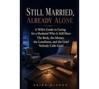 Still Married, Already Alone: A Wife's Guide to Caring for a Husband Who Is Still Here: The Body, the Money, the Loneliness, and the Grief Nobody Calls Grief