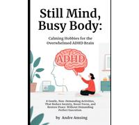 Still Mind, Busy Body: Calming Hobbies for the Overwhelmed ADHD Brain: 8 Gentle, Non-Demanding Activities That Reduce Anxiety, Boost Focus, and Restore Peace-Without Demanding Perfect Execution