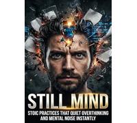 Still Mind: Stoic Practices That Quiet Overthinking and Mental Noise Instantly
