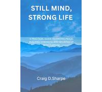 Still Mind, Strong Life: A Practical Guide to Finding Peace, Building Strength, and Showing Up with Purpose
