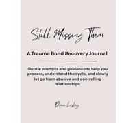 Still Missing Them - A Trauma Bond Recovery Journal: Gentle prompts and guidance to help you process, understand the cycle, and slowly let go from abusive and controlling relationships