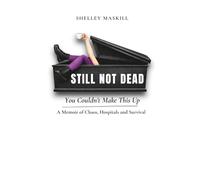 Still Not Dead: You Couldn’t Make This Up: A Memoir of Chaos, Hospitals and Survival