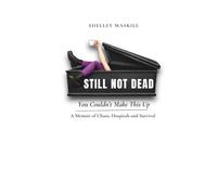 Still Not Dead: You Couldn’t Make This Up: A Memoir of Chaos, Hospitals and Survival