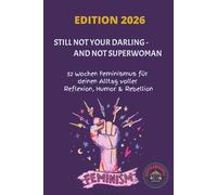 STILL NOT YOUR DARLING - AND NOT SUPERWOMAN: 52 Wochen Feminismus für deinen Alltag voller Reflexion, Humor & Rebellion