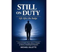 STILL ON DUTY: Life After the Badge: A Practical Guide to Purpose, Identity, and Transition for Retired and Transitioning First Responders