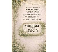STILL PART OF THE PARTY: Joyful Games For Remembering Loved Ones, Preserving Memories and Sharing Their Stories at Family Celebrations