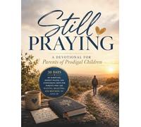 Still Praying: A Devotional for Parents of Prodigal Children: 30 Days of Scripture, Honest Prayer, and Unwavering Hope for Parents Who Are Waiting, Believing, and Refusing to Give Up