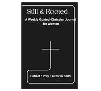 Still & Rooted: A Weekly Guided Christian Journal for Women to Deepen Faith, Reflect on Scripture, Strengthen Prayer, and Grow Closer to God