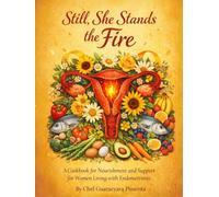 Still, She Stands The Fire: A Cookbook, for Nourishments and Support for Women leaving with Endometriosis