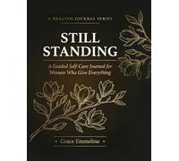 Still Standing: A Guided Self-Care Journal for Women Who Give Everything 80 Days of Healing Prompts, Boundaries, Rest, and Rediscovering You for the Caregiver Who Always Comes Last