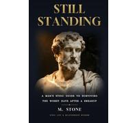 Still Standing: A Man's Stoic Guide to Surviving the Worst Days After a Breakup