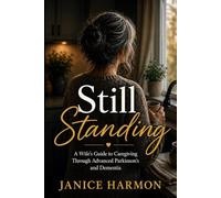 Still Standing: A Wife’s Guide to Caregiving Through Advanced Parkinson’s and Dementia