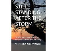 STILL STANDING AFTER THE STORM: "A Woman's Journey from Emotional Abuse to Healing"