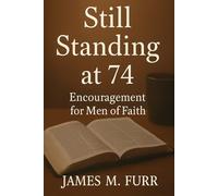 Still Standing at 74: Encouragement for Men of Faith: 10 Honest Devotions for Men Who’ve Been Through a Lot and Still Believe
