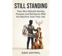 Still Standing: How Men Rebuild Identity, Purpose and Resilience After the Machine Took Their Job