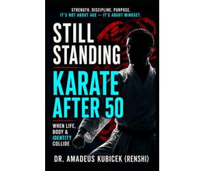 Still Standing: Karate After 50: When Life, Body, and Identity Collide: 7 (Karate for Life Series: Harmony for Mind, Body, Spirit)