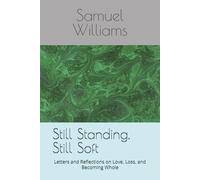 Still Standing, Still Soft: Letters and Reflections on Love, Loss, and Becoming Whole