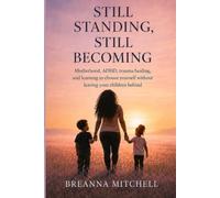 Still Standing, Still Standing: Motherhood, ADHD, trauma healing, and learning to choose yourself without leaving your children behind