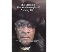 Still Standing The Autobiography of Anthony Hite: From Robert Taylor Homes to Divine Purpose Shot 26 Times; Saved for a Calling
