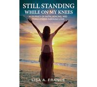 Still Standing While On My Knees: A Journey of Faith, Healing, and Forgiveness Through Loss