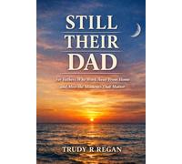 Still Their Dad, Even When I'm Away: A quiet companion for fathers who work away from home and miss the moments that matter most