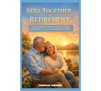 STILL TOGETHER IN RETIREMENT: A Practical Guide for Married Couples to Strengthen Communication, Love, and Companionship in Later Life. (SeniorEase Essential Guides)