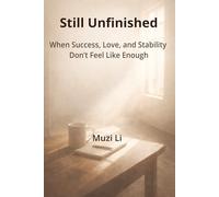 Still Unfinished: When Success, Love, and Stability Don’t Feel Like Enough (Muzi Li: Glimmers of Everyday Life (The Trilogy Collection)-On What Never ... Still Unfinished, and the Quiet Moment)